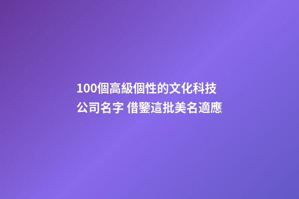 100個高級個性的文化科技公司名字 借鑒這批美名適應-第1張-公司起名-玄機派